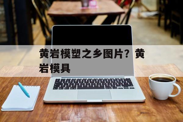 黄岩模塑之乡图片？黄岩模具-第1张图片-