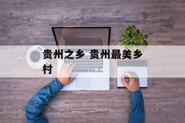 贵州之乡 贵州最美乡村-第1张图片-