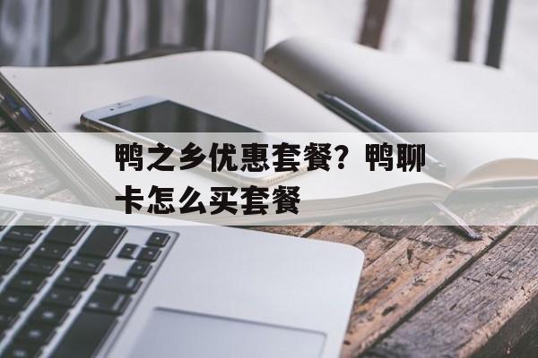 鸭之乡优惠套餐？鸭聊卡怎么买套餐-第1张图片-