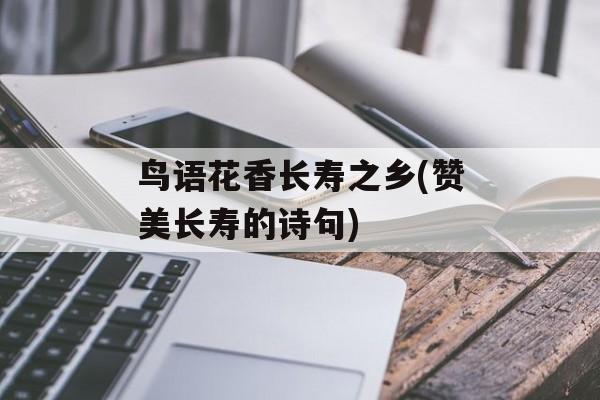 鸟语花香长寿之乡(赞美长寿的诗句)-第1张图片-