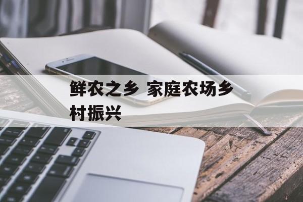 鲜农之乡 家庭农场乡村振兴-第1张图片-