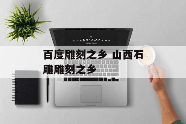 百度雕刻之乡 山西石雕雕刻之乡-第1张图片-