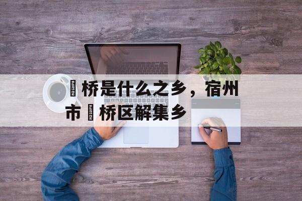 埇桥是什么之乡，宿州市埇桥区解集乡-第1张图片-