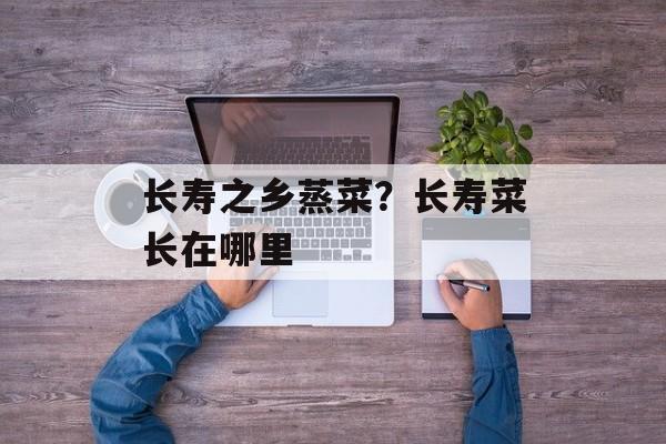 长寿之乡蒸菜？长寿菜长在哪里-第1张图片-