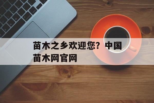 苗木之乡欢迎您？中国苗木网官网-第1张图片-