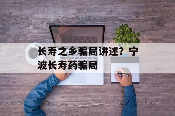 长寿之乡骗局讲述？宁波长寿药骗局-第1张图片-