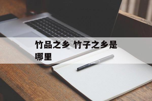 竹品之乡 竹子之乡是哪里-第1张图片-