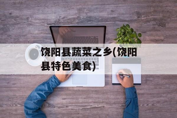 饶阳县蔬菜之乡(饶阳县特色美食)-第1张图片-