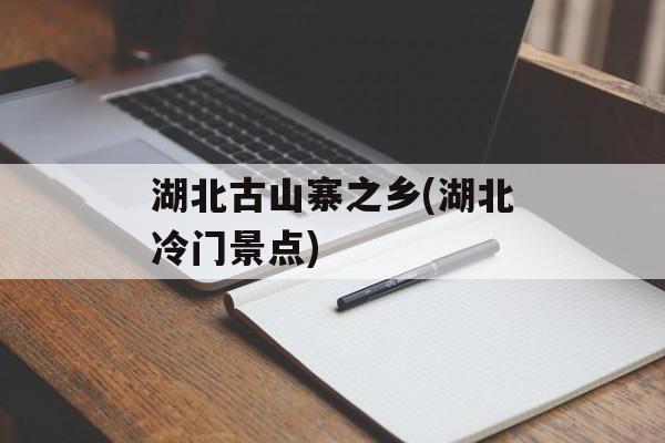 湖北古山寨之乡(湖北冷门景点)-第1张图片-