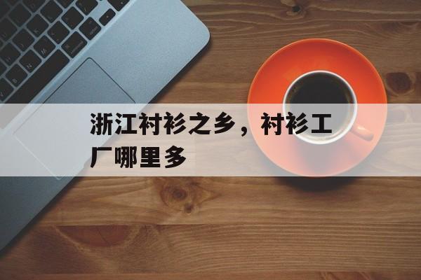 浙江衬衫之乡，衬衫工厂哪里多-第1张图片-