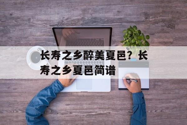 长寿之乡醉美夏邑？长寿之乡夏邑简谱-第1张图片-