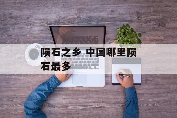 陨石之乡 中国哪里陨石最多-第1张图片-