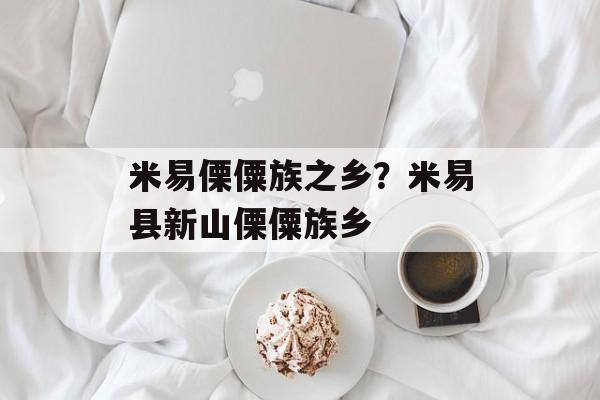 米易傈僳族之乡？米易县新山傈僳族乡-第1张图片-