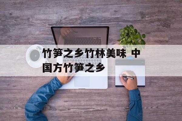 竹笋之乡竹林美味 中国方竹笋之乡-第1张图片-