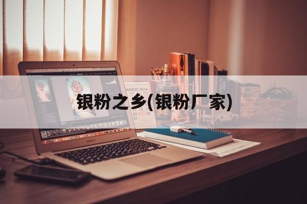 银粉之乡(银粉厂家)-第1张图片-