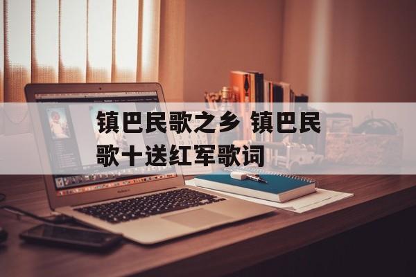 镇巴民歌之乡 镇巴民歌十送红军歌词-第1张图片-