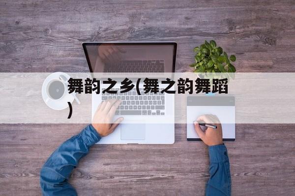 舞韵之乡(舞之韵舞蹈)-第1张图片-