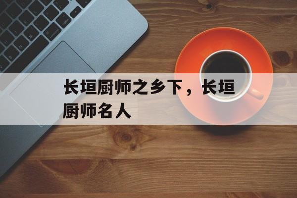 长垣厨师之乡下，长垣厨师名人-第1张图片-