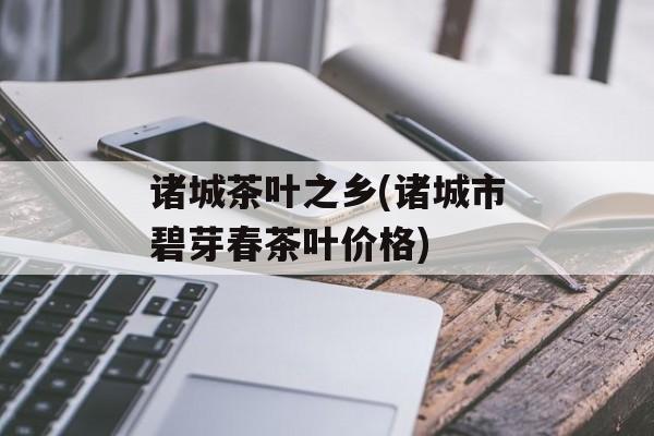 诸城茶叶之乡(诸城市碧芽春茶叶价格)-第1张图片-