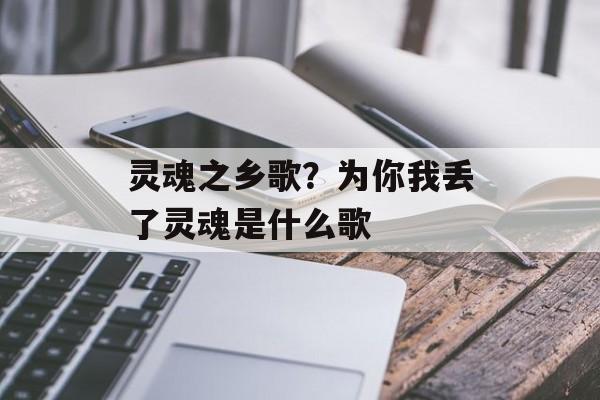 灵魂之乡歌？为你我丢了灵魂是什么歌-第1张图片-