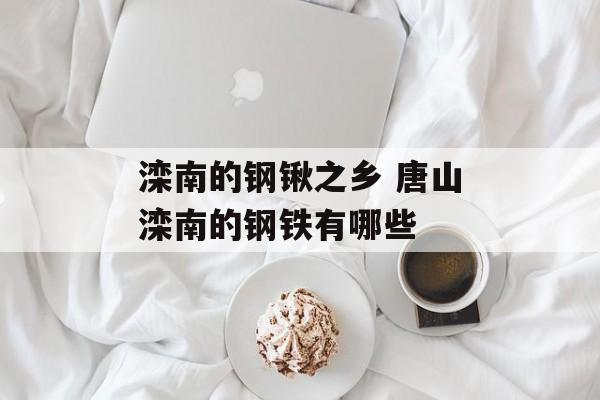滦南的钢锹之乡 唐山滦南的钢铁有哪些-第1张图片-