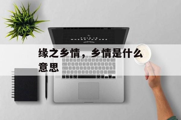 缘之乡情，乡情是什么意思-第1张图片-