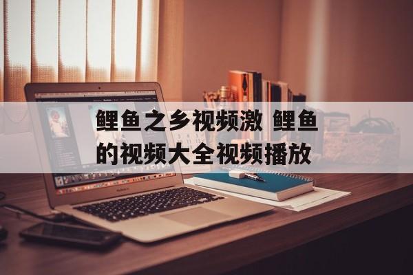 鲤鱼之乡视频激 鲤鱼的视频大全视频播放-第1张图片-
