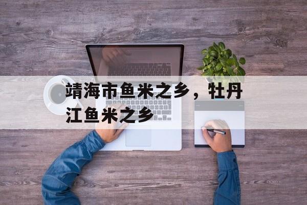 靖海市鱼米之乡，牡丹江鱼米之乡-第1张图片-