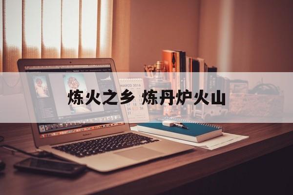 炼火之乡 炼丹炉火山-第1张图片-