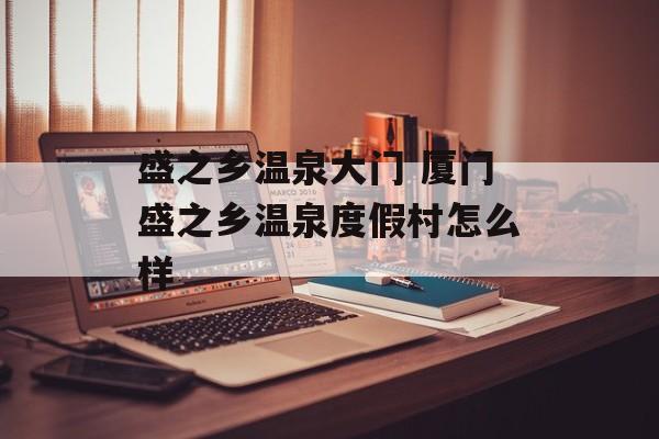 盛之乡温泉大门 厦门盛之乡温泉度假村怎么样-第1张图片-