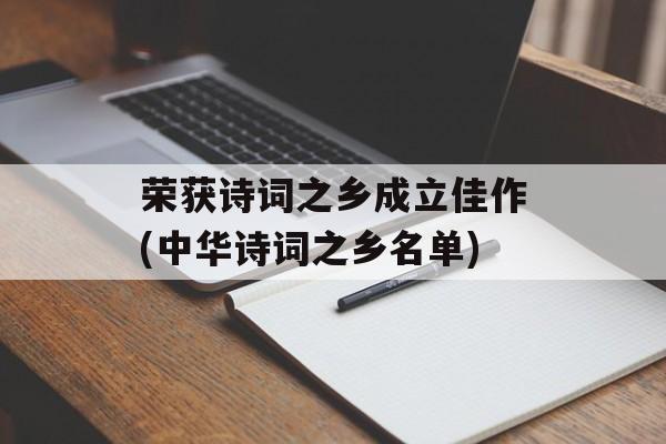 荣获诗词之乡成立佳作(中华诗词之乡名单)-第1张图片-