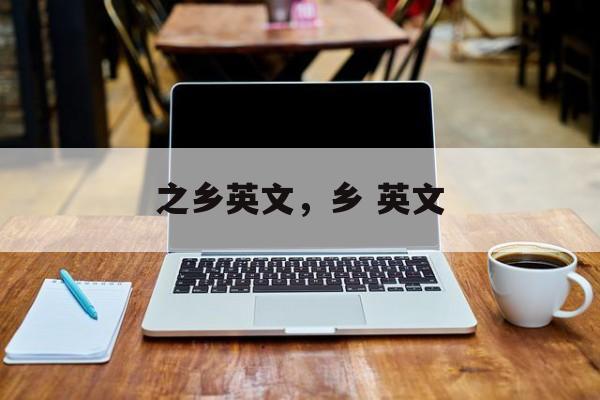 之乡英文，乡 英文-第1张图片-