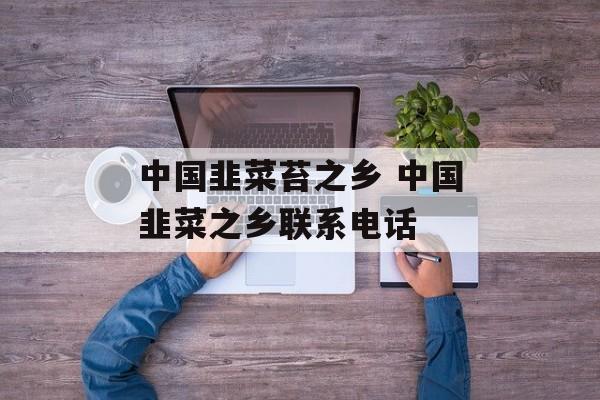 中国韭菜苔之乡 中国韭菜之乡联系电话-第1张图片-