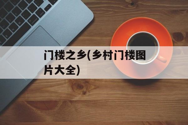 门楼之乡(乡村门楼图片大全)-第1张图片-