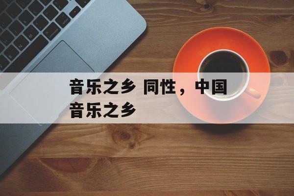 音乐之乡 同性，中国音乐之乡-第1张图片-