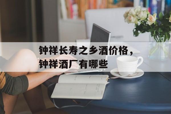 钟祥长寿之乡酒价格，钟祥酒厂有哪些-第1张图片-