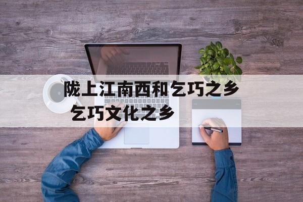 陇上江南西和乞巧之乡 乞巧文化之乡-第1张图片-