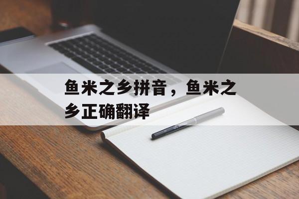 鱼米之乡拼音，鱼米之乡正确翻译-第1张图片-