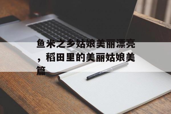 鱼米之乡姑娘美丽漂亮，稻田里的美丽姑娘美篇-第1张图片-