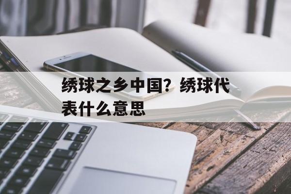 绣球之乡中国？绣球代表什么意思-第1张图片-