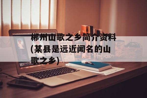 郴州山歌之乡简介资料(某县是远近闻名的山歌之乡)-第1张图片-