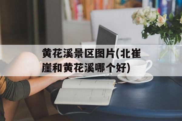 黄花溪景区图片(北崔崖和黄花溪哪个好)-第1张图片-
