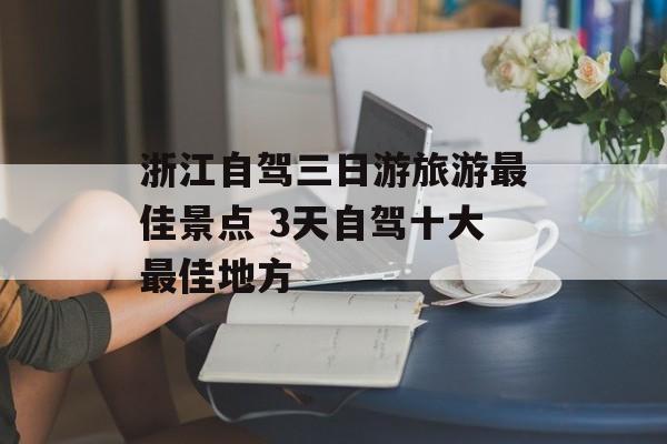 浙江自驾三日游旅游最佳景点 3天自驾十大最佳地方-第1张图片-