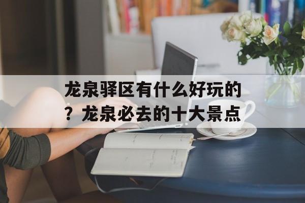 龙泉驿区有什么好玩的？龙泉必去的十大景点-第1张图片-