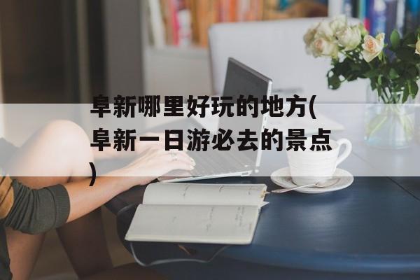 阜新哪里好玩的地方(阜新一日游必去的景点)-第1张图片-