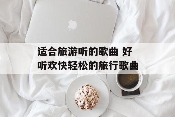 适合旅游听的歌曲 好听欢快轻松的旅行歌曲-第1张图片-