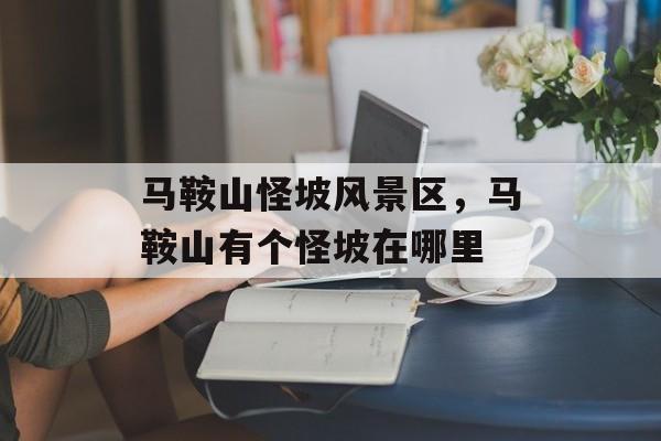 马鞍山怪坡风景区，马鞍山有个怪坡在哪里-第1张图片-