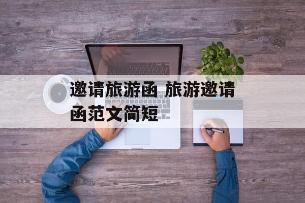 邀请旅游函 旅游邀请函范文简短-第1张图片-
