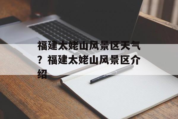福建太姥山风景区天气？福建太姥山风景区介绍-第1张图片-