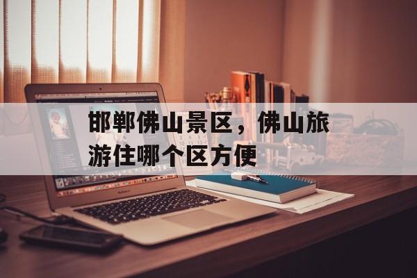 邯郸佛山景区，佛山旅游住哪个区方便-第1张图片-